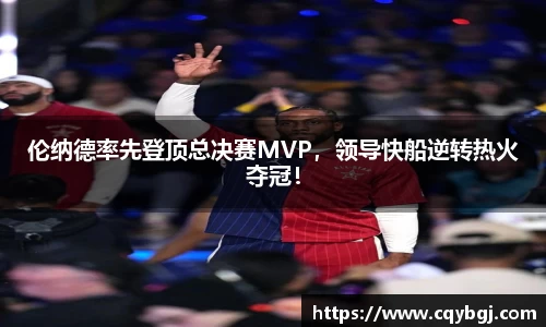 伦纳德率先登顶总决赛MVP，领导快船逆转热火夺冠！