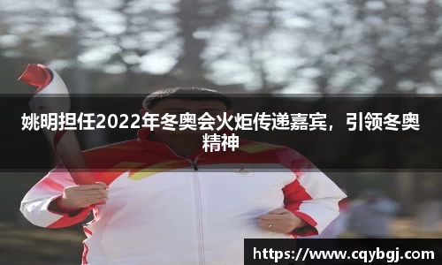 姚明担任2022年冬奥会火炬传递嘉宾，引领冬奥精神